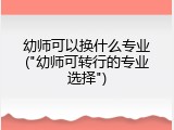 幼师可以换什么专业("幼师可转行的专业选择")