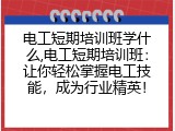 电工短期培训班学什么,电工短期培训班：让你轻松掌握电工技能，成为行业精英！