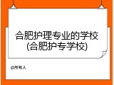 合肥护理专业的学校(合肥护专学校)