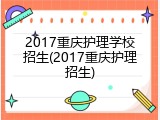 2017重庆护理学校招生(2017重庆护理招生)