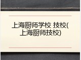 上海厨师学校 技校(上海厨师技校)