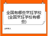 全国有哪些烹饪学校(全国烹饪学校有哪些)