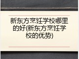 新东方烹饪学校哪里的好(新东方烹饪学校的优势)