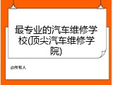 最专业的汽车维修学校(顶尖汽车维修学院)