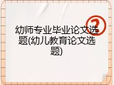 幼师专业毕业论文选题(幼儿教育论文选题)