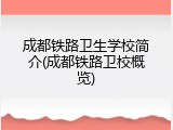 成都铁路卫生学校简介(成都铁路卫校概览)