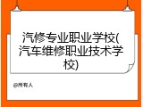 汽修专业职业学校(汽车维修职业技术学校)