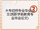 大专幼师专业毕业论文(高职学前教育专业毕业论文)