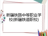 新疆铁路中等职业学校(新疆铁道职校)