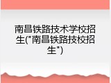 南昌铁路技术学校招生("南昌铁路技校招生")