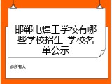 邯郸电焊工学校有哪些学校招生-学校名单公示