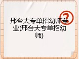 邢台大专单招幼师专业(邢台大专单招幼师)