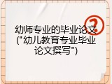 幼师专业的毕业论文("幼儿教育专业毕业论文撰写")