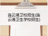 连云港卫校招生(连云港卫生学校招生)