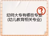 幼师大专有哪些专业(幼儿教育相关专业)