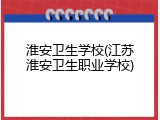 淮安卫生学校(江苏淮安卫生职业学校)