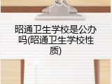 昭通卫生学校是公办吗(昭通卫生学校性质)