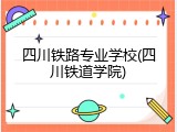 四川铁路专业学校(四川铁道学院)