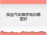 保定汽车维修培训哪里好