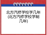北方汽修学校学几年(北方汽修学校学制几年)