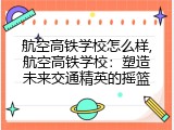 航空高铁学校怎么样,航空高铁学校：塑造未来交通精英的摇篮