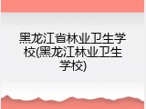 黑龙江省林业卫生学校(黑龙江林业卫生学校)