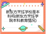 新东方烹饪学校是本科吗(新东方烹饪学院本科教育情况)