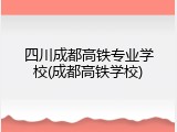 四川成都高铁专业学校(成都高铁学校)