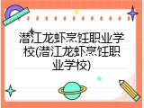 潜江龙虾烹饪职业学校(潜江龙虾烹饪职业学校)