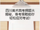 四川美术高考押题大揭秘，备考策略助你轻松应对考试！