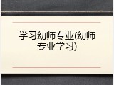 学习幼师专业(幼师专业学习)