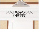 兴义护理学校(兴义护理学院)