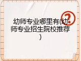 幼师专业哪里有(幼师专业招生院校推荐)