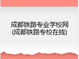成都铁路专业学校网(成都铁路专校在线)