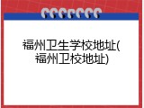 福州卫生学校地址(福州卫校地址)