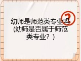幼师是师范类专业吗(幼师是否属于师范类专业？)