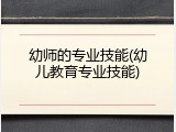 幼师的专业技能(幼儿教育专业技能)