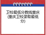 卫校最低分数线重庆(重庆卫校录取最低分)