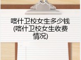 喀什卫校女生多少钱(喀什卫校女生收费情况)