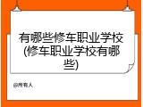 有哪些修车职业学校(修车职业学校有哪些)
