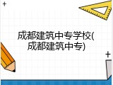 成都建筑中专学校(成都建筑中专)