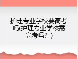 护理专业学校要高考吗(护理专业学校需高考吗？)