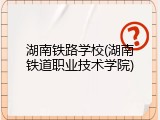 湖南铁路学校(湖南铁道职业技术学院)