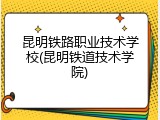 昆明铁路职业技术学校(昆明铁道技术学院)
