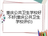 重庆公共卫生学校好不好(重庆公共卫生学校评价)