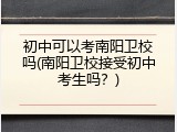 初中可以考南阳卫校吗(南阳卫校接受初中考生吗？)