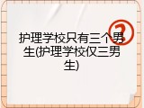 护理学校只有三个男生(护理学校仅三男生)