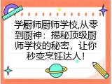 学厨师厨师学校,从零到厨神：揭秘顶级厨师学校的秘密，让你秒变烹饪达人！