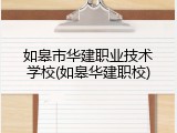 如皋市华建职业技术学校(如皋华建职校)