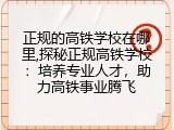 正规的高铁学校在哪里,探秘正规高铁学校：培养专业人才，助力高铁事业腾飞